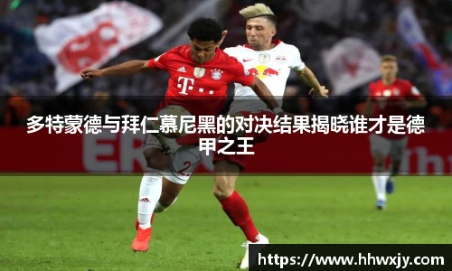 多特蒙德与拜仁慕尼黑的对决结果揭晓谁才是德甲之王